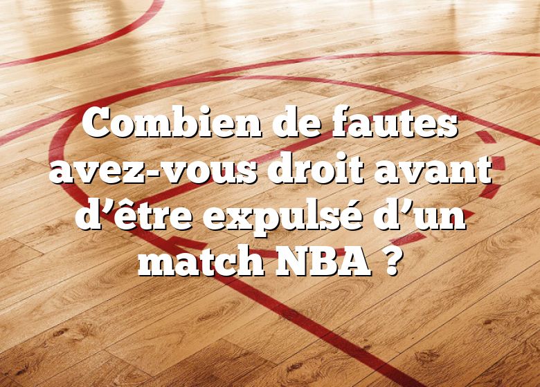 Combien de fautes avez-vous droit avant d’être expulsé d’un match NBA ?